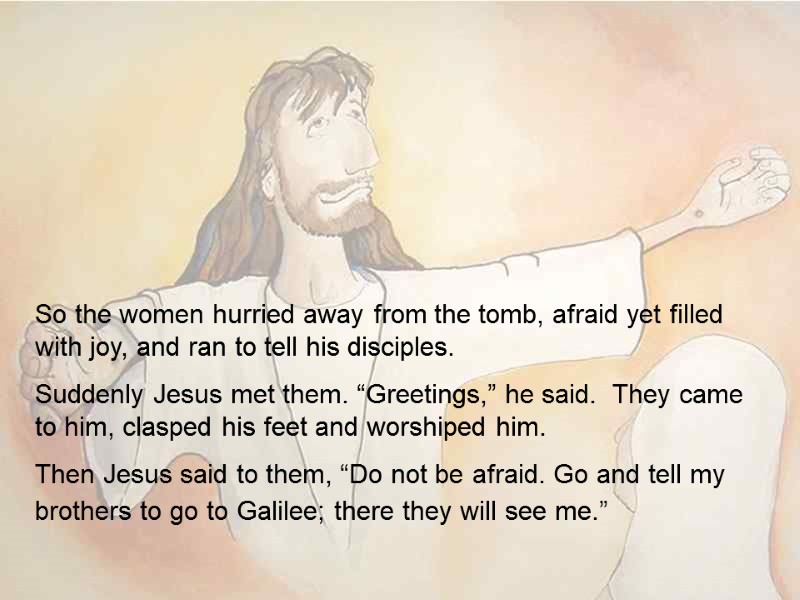 So the women hurried away from the tomb, afraid yet filled with joy, and